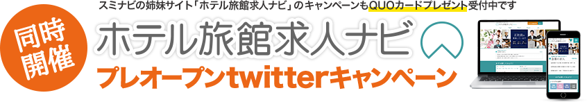 同時開催[ホテル旅館求人ナビプレオープンtwitterキャンペーン]スミナビの姉妹サイト「ホテル旅館求人ナビ」のキャンペーンもQUOカードプレゼント受付中です