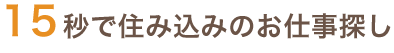 15秒で住み込みのお仕事探し